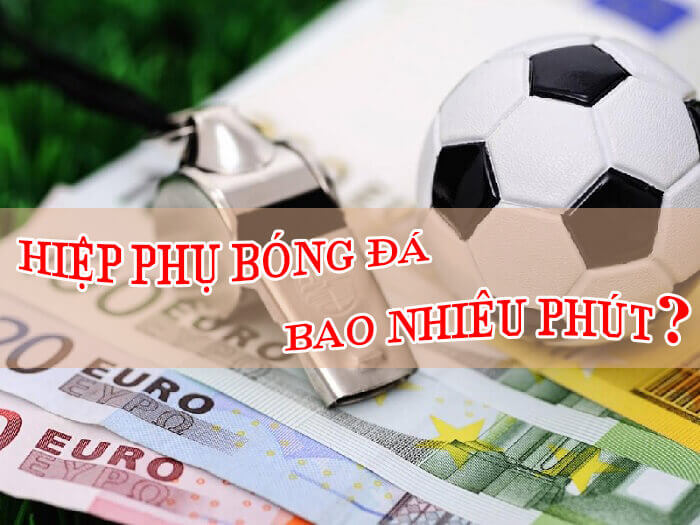 Hiệp phụ bóng đá bao nhiêu phút? Tìm hiểu về Luật đá hiệp phụ